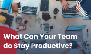 What Can Your Team Do To Stay Productive