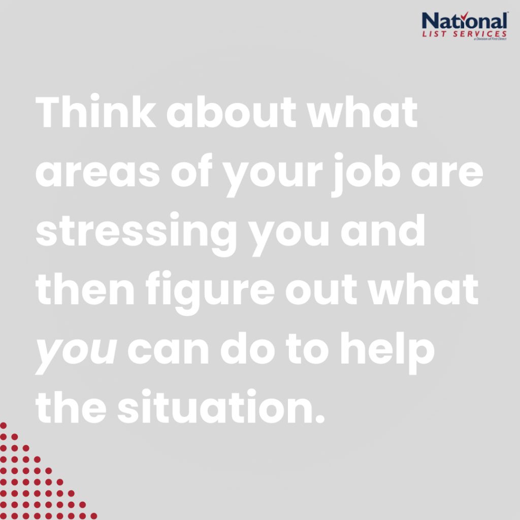 Think about what areas of your job are stressing you and then figure out what you can do to help the situation.