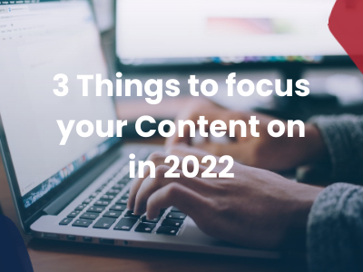 3 Things to focus your Content on in 2022 - Featured Image